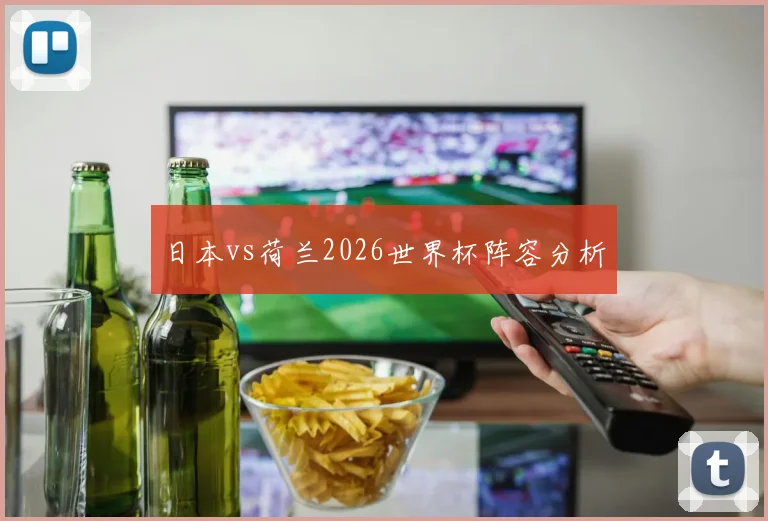 日本vs荷兰2026世界杯阵容分析
