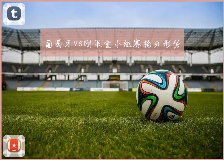 葡萄牙vs刚果金小组赛抢分形势