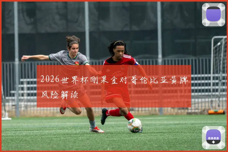 2026世界杯刚果金对哥伦比亚黄牌风险解读