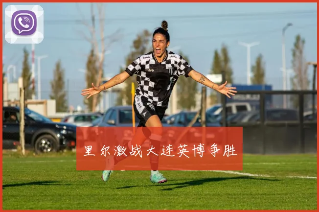 里尔激战大连英博争胜
