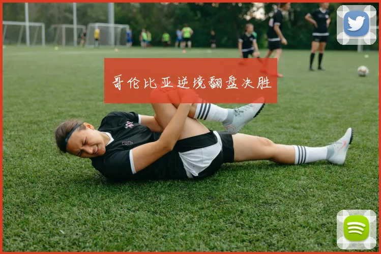哥伦比亚逆境翻盘决胜
