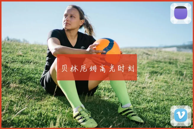 贝林厄姆高光时刻