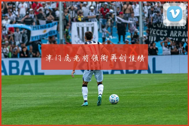 津门虎老将领衔再创佳绩