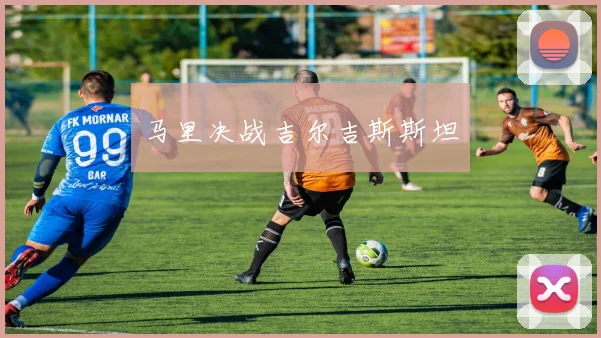 马里决战吉尔吉斯斯坦