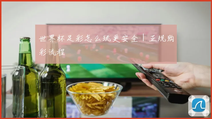 世界杯足彩怎么玩更安全｜正规购彩流程
