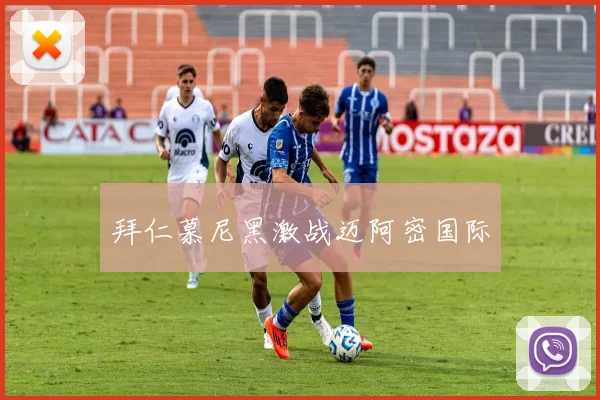 拜仁慕尼黑激战迈阿密国际