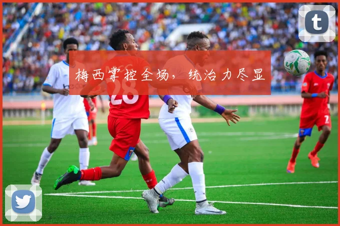 梅西掌控全场，统治力尽显