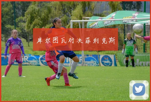 库尔图瓦对决菲利克斯