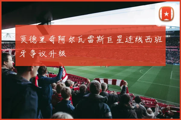 莫德里奇阿尔瓦雷斯巨星连线西班牙争议升级