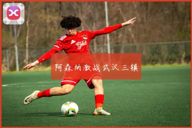 阿森纳激战武汉三镇