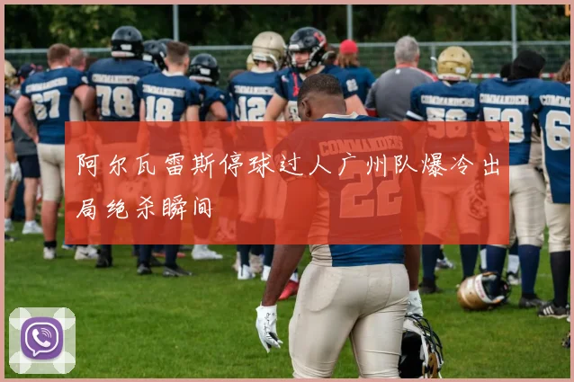 阿尔瓦雷斯停球过人广州队爆冷出局绝杀瞬间