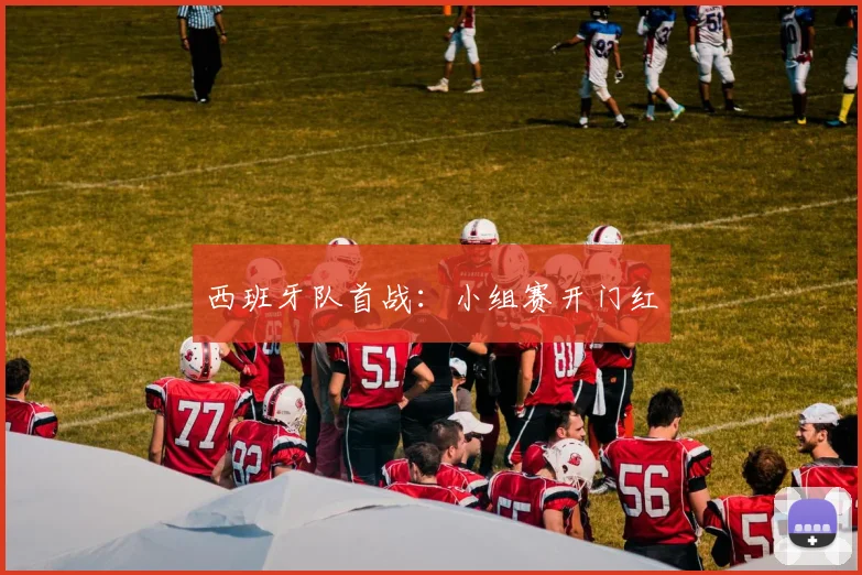 西班牙队首战：小组赛开门红