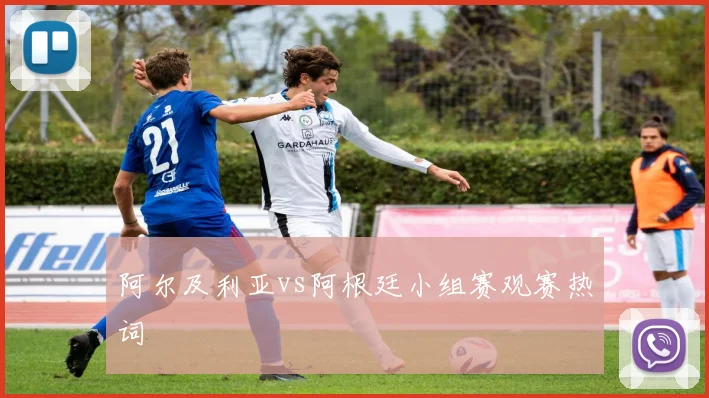 阿尔及利亚vs阿根廷小组赛观赛热词