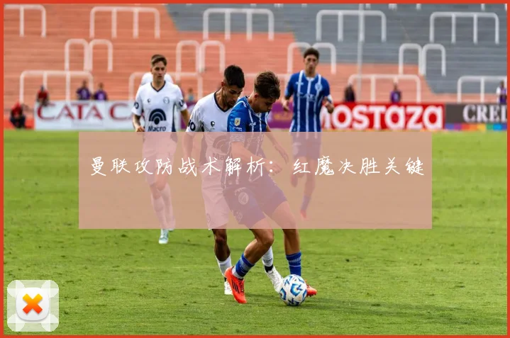 曼联攻防战术解析：红魔决胜关键