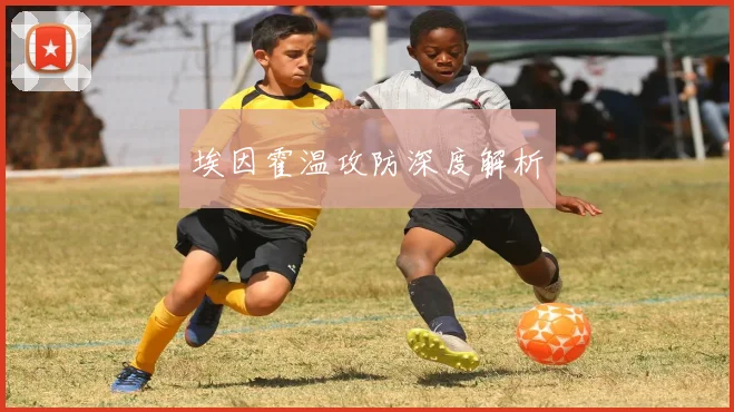 埃因霍温攻防深度解析