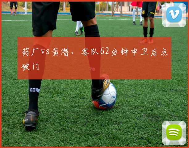 药厂vs黄潜，客队62分钟中卫后点破门