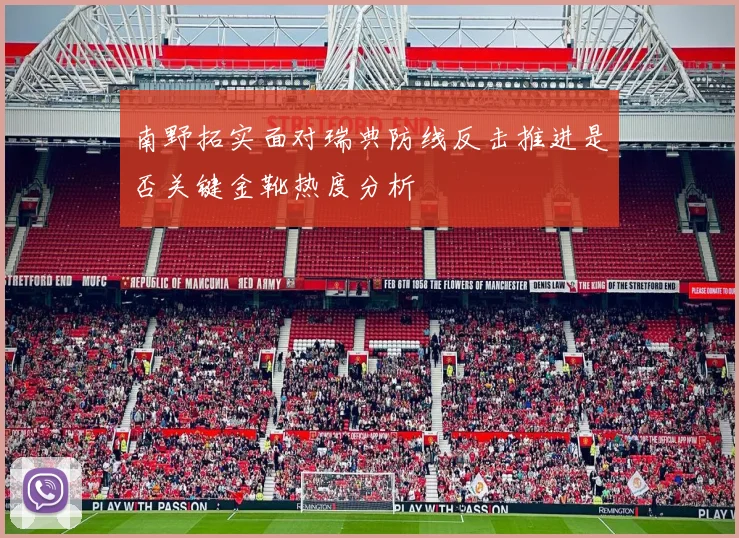 南野拓实面对瑞典防线反击推进是否关键金靴热度分析