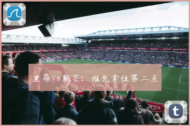 里昂vs勒芒：谁先拿住第二点