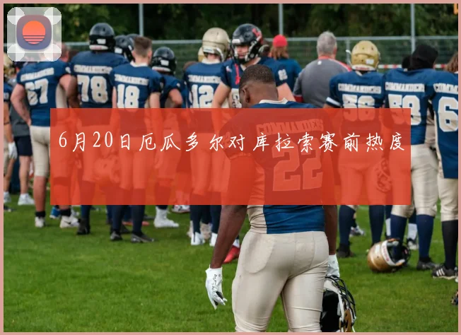 6月20日厄瓜多尔对库拉索赛前热度