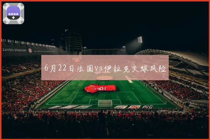 6月22日法国vs伊拉克失球风险