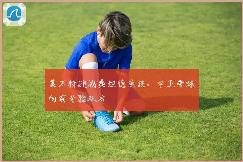 莱万特迎战桑坦德竞技，中卫带球向前考验双方