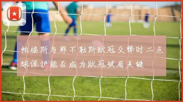 帕福斯与那不勒斯欧冠交锋时二点球保护能否成为欧冠破局关键