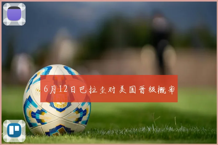 6月12日巴拉圭对美国晋级概率