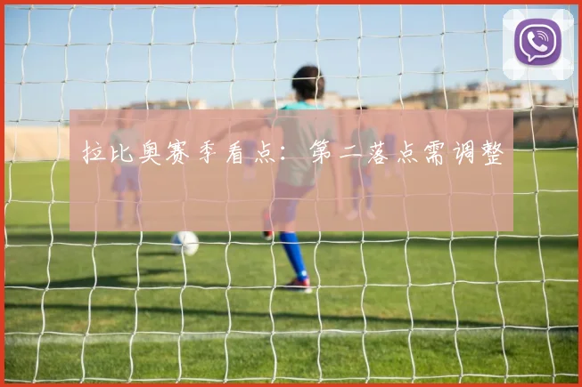拉比奥赛季看点：第二落点需调整