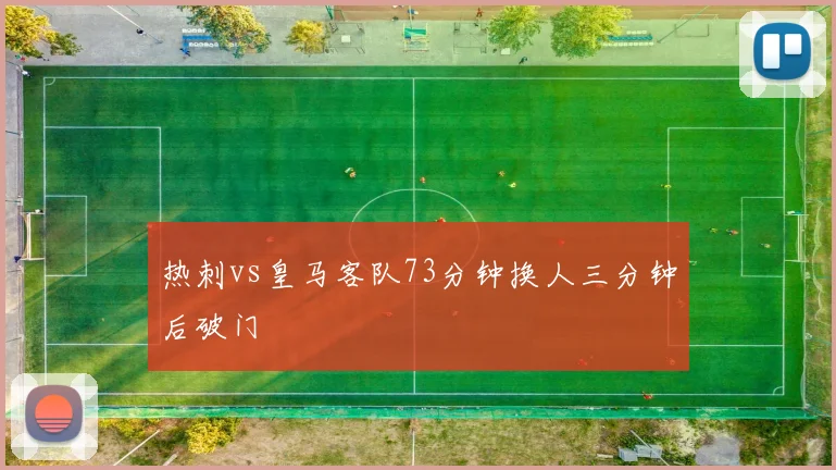 热刺vs皇马客队73分钟换人三分钟后破门