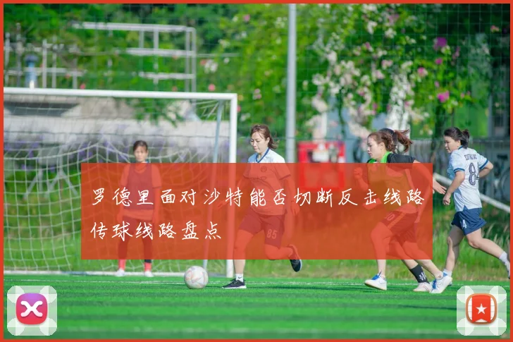 罗德里面对沙特能否切断反击线路传球线路盘点