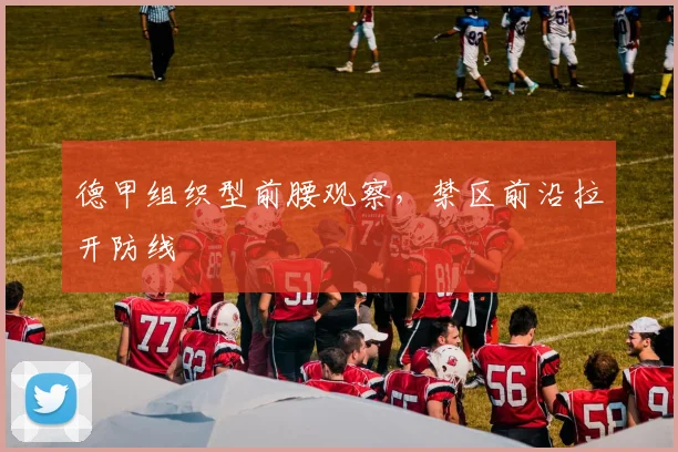 德甲组织型前腰观察，禁区前沿拉开防线