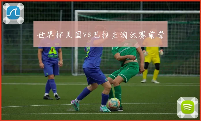 世界杯美国vs巴拉圭淘汰赛前景