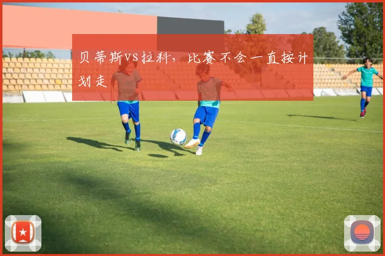 贝蒂斯vs拉科,比赛不会一直按计划走