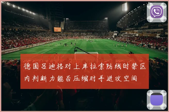 德国吕迪格对上库拉索防线时禁区内判断力能否压缩对手进攻空间