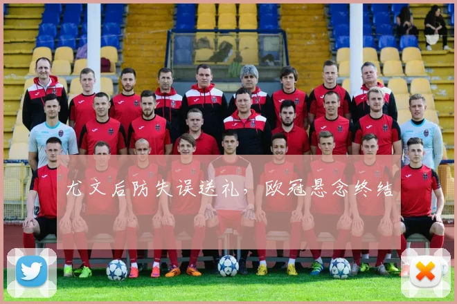 尤文后防失误送礼,欧冠悬念终结