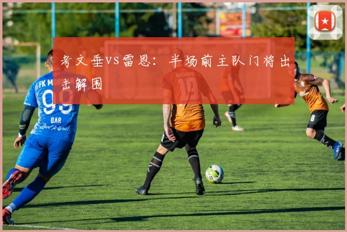 考文垂vs雷恩:半场前主队门将出击解围