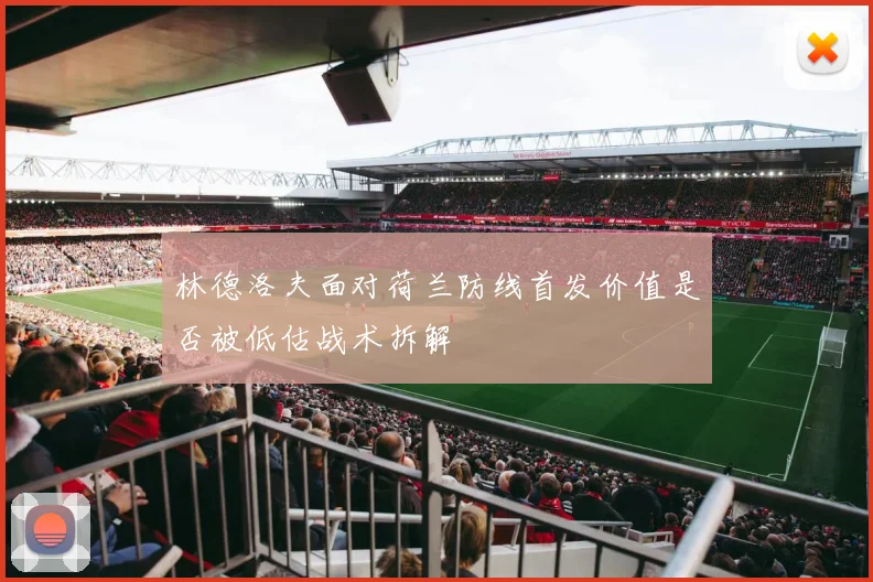 林德洛夫面对荷兰防线首发价值是否被低估战术拆解
