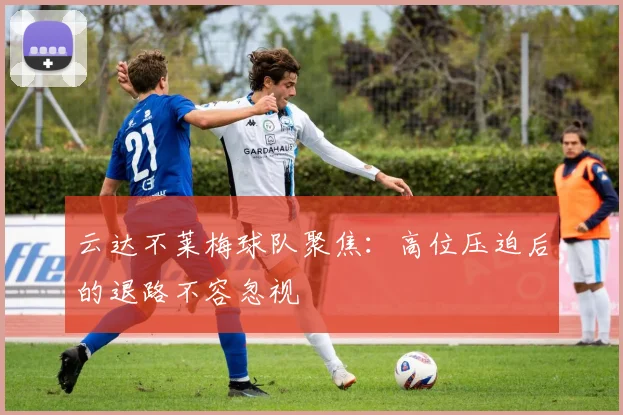 云达不莱梅球队聚焦:高位压迫后的退路不容忽视