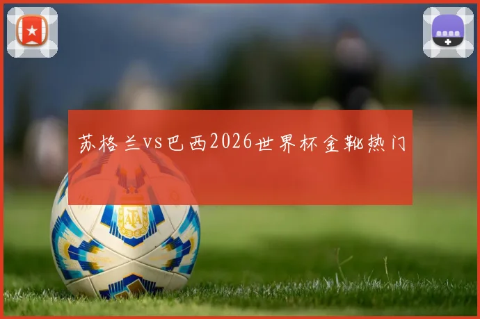苏格兰vs巴西2026世界杯金靴热门