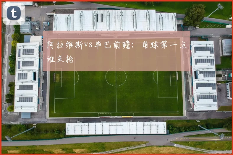 阿拉维斯vs毕巴前瞻:角球第一点谁来抢
