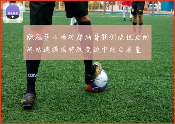 欧冠萨卡面对摩纳哥弱侧换位后的终结选择或将改变边中结合质量